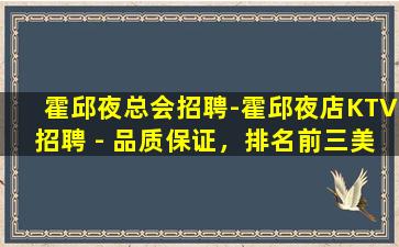 霍邱夜总会招聘-霍邱夜店KTV招聘 - 品质保证，排名前三美